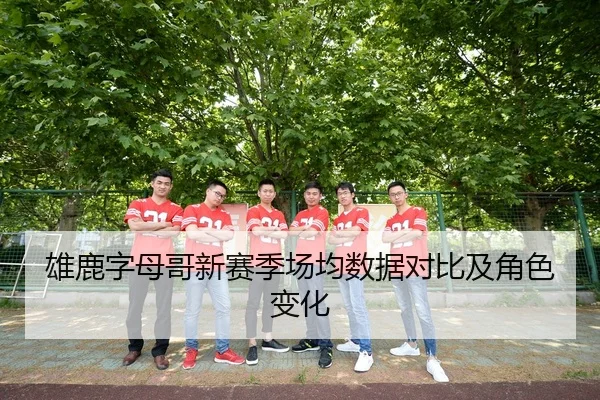 雄鹿字母哥新赛季场均数据对比及角色变化